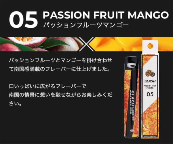 05/PASSION FRUIT MANGO/パッションフルーツとマンゴーを掛け合わせて南国感満載のフレーバーに仕上げました。口いっぱいに広がるフレーバーで南国の情景に想いを馳せながらお楽しみください。